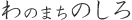 「わ」のまち「のしろ」